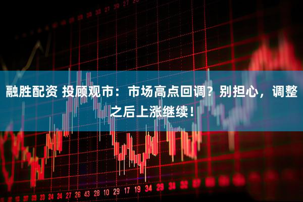 融胜配资 投顾观市：市场高点回调？别担心，调整之后上涨继续！