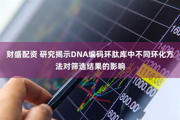 财盛配资 研究揭示DNA编码环肽库中不同环化方法对筛选结果的影响