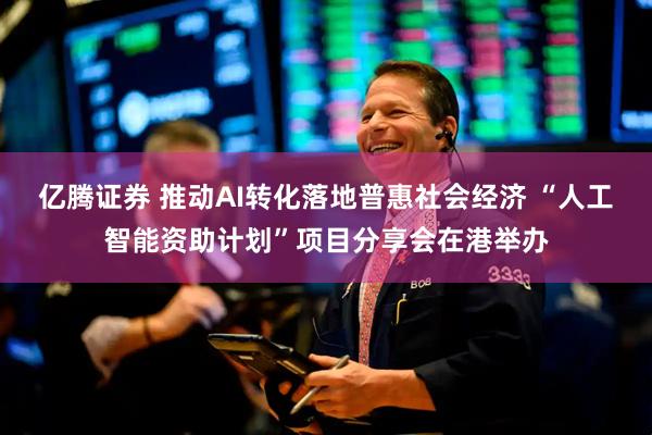 亿腾证券 推动AI转化落地普惠社会经济 “人工智能资助计划”项目分享会在港举办