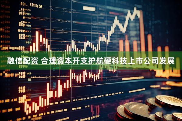 融信配资 合理资本开支护航硬科技上市公司发展