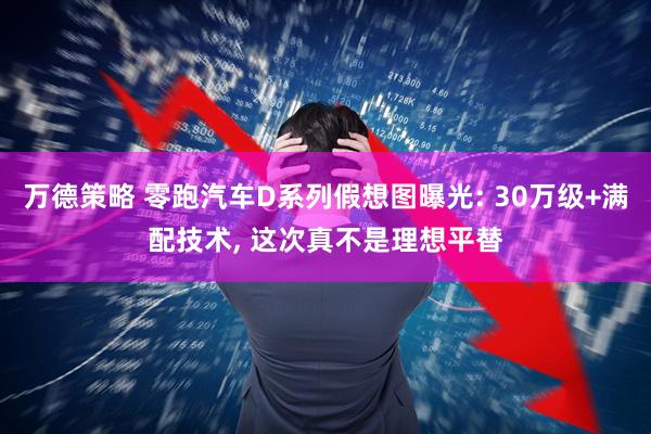 万德策略 零跑汽车D系列假想图曝光: 30万级+满配技术, 这次真不是理想平替