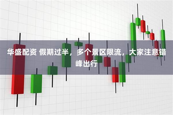 华盛配资 假期过半，多个景区限流，大家注意错峰出行