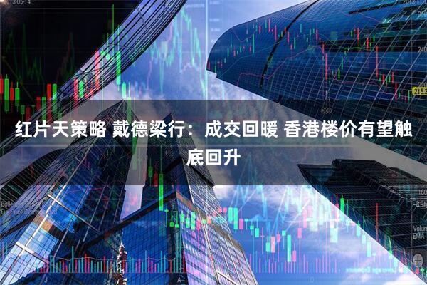 红片天策略 戴德梁行：成交回暖 香港楼价有望触底回升