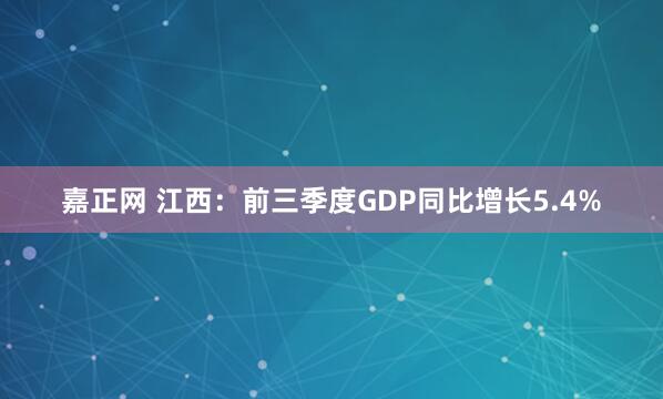 嘉正网 江西：前三季度GDP同比增长5.4%