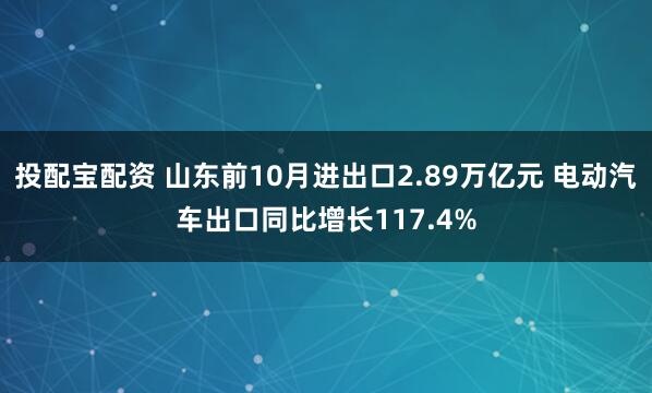 投配宝配资 山东前10月进出口2.89万亿元 电动汽车出口同比增长117.4%