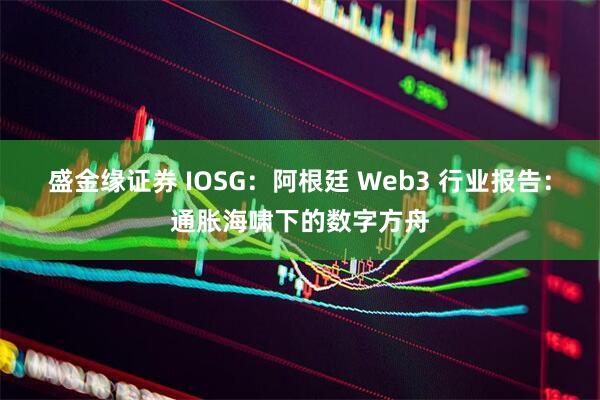 盛金缘证券 IOSG：阿根廷 Web3 行业报告：通胀海啸下的数字方舟
