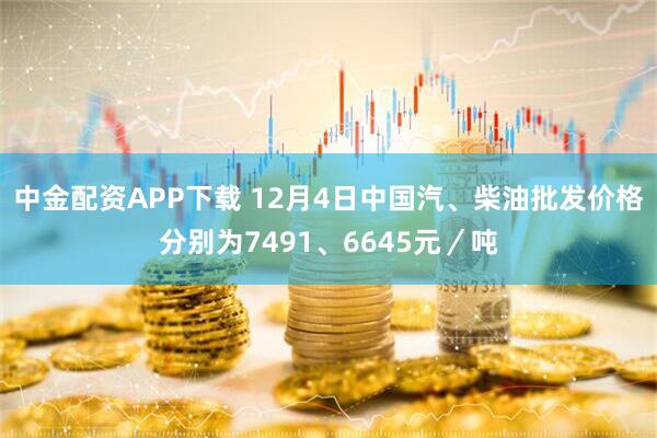 中金配资APP下载 12月4日中国汽、柴油批发价格分别为7491、6645元/吨