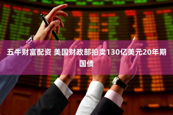 五牛财富配资 美国财政部拍卖130亿美元20年期国债
